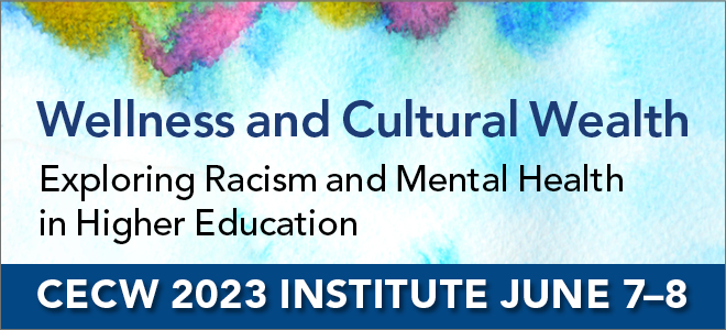 Wellness and Cultural Wealth: Exploring Racism and Mental Health in Higher Education. CECW 2023 institute June 7-8