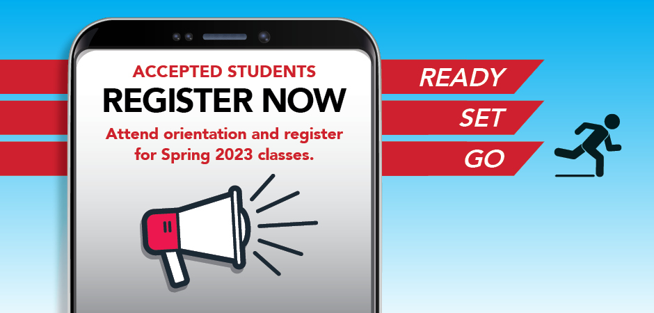 Accepted Students Register Now. Attend Orientation and register for spring 2023 classes. Ready Set Go. 