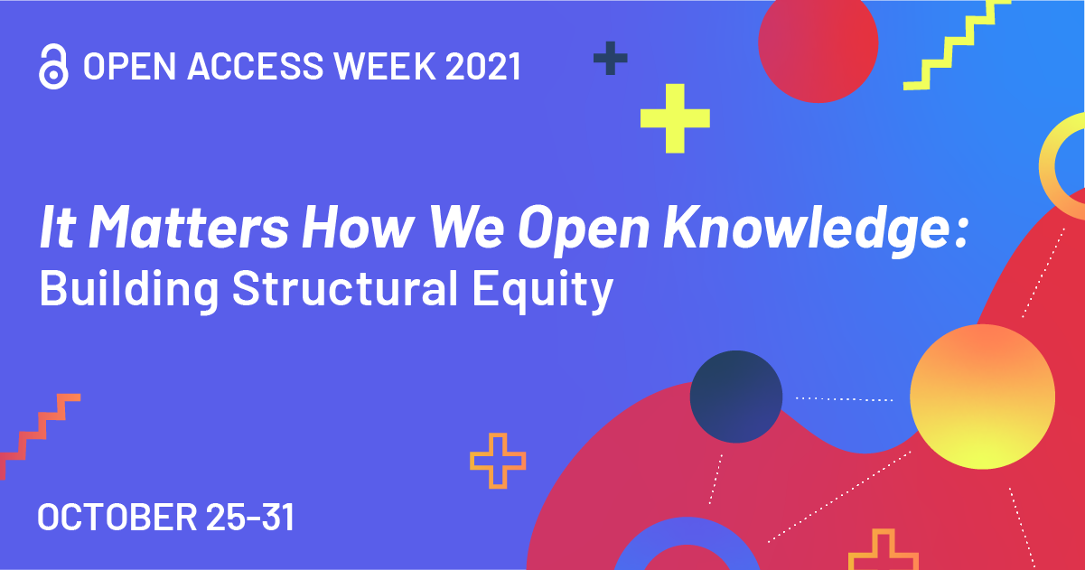 Open Access Week 2021. Open with Purpose: Taking Action to Build Structural Equity and Inclusion. October 19-25.