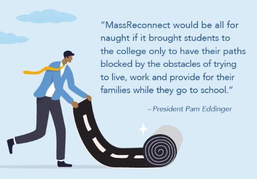 MassReconnect would be all for naught if it brought students to the college only to have their paths blocked by the obstacles of trying to live, work and provide for their families while they go to school.
